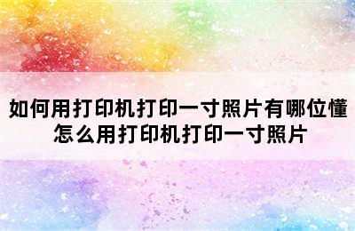 如何用打印机打印一寸照片有哪位懂 怎么用打印机打印一寸照片